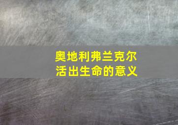 奥地利弗兰克尔 活出生命的意义